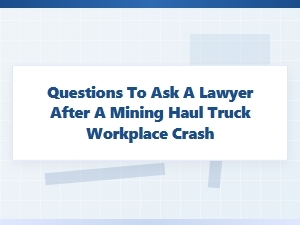 Questions for a Lawyer After a Mine Haul Truck Crash
